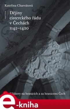 Dějiny cisterckého řádu v Čechách (1142-1420). 3. svazek. Kláštery na hranici a za hranicemi Čech - Kateřina Charvátová e-kniha