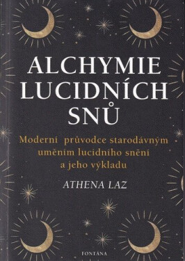 Alchymie lucidních snů - Moderní průvodce starodávným uměním lucidního snění a jeho výkladu - Athena Laz