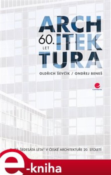 Architektura 60. let. &quot;Zlatá šedesátá léta&quot; v české architektuře 20. století - Oldřich Ševčík, Ondřej Beneš e-kniha