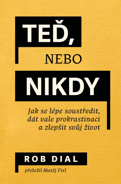 Teď, nebo nikdy - Jak se lépe soustředit, dát vale prokrastinaci a zlepšit svůj život - Rob Dial