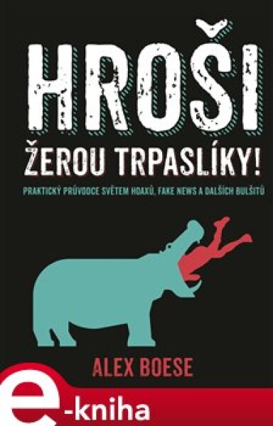 Hroši žerou trpaslíky!. Praktický průvodce světem hoaxů, fake news a dalších bulšitů - Alex Boese e-kniha