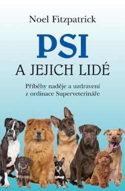 Psi a jejich lidé - Příběhy naděje a uzdravení z ordinace Superveterináře - Noel Fitzpatrick