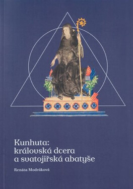 Kunhuta: královská dcera svatojiřská abatyše Renáta Modráková