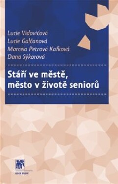 Stáří ve městě, město v životě seniorů - Lucie Vidovićová, Lucie Galčanová, Marcela Petrová Kafková, Dana Sýkorová