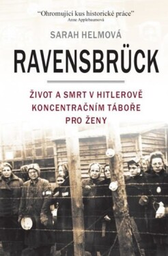Ravensbrück - Život a smrt v Hitlerově koncentračním táboře pro ženy - Sarah Helmová