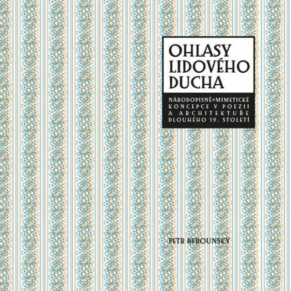 Ohlasy lidového ducha - Národopisně-mimetické koncepce v poezii a architektuře dlouhého 19. století - Petr Berounský