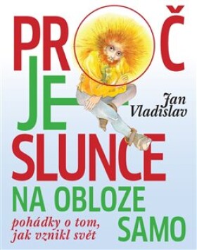 Proč je slunce na obloze samo - Pohádky o tom, jak vznikl svět - Jan Vladislav