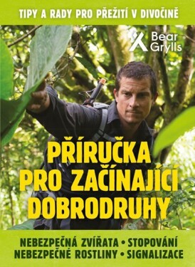 Příručka pro začínající dobrodruhy 2: Nebezpečná zvířata, nebezpečné rostliny, stopování, signalizace - Bear Grylls