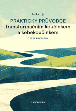 Praktický průvodce transformačním koučinkem a sebekoučinkem - Cesta proměny - Radka Loja