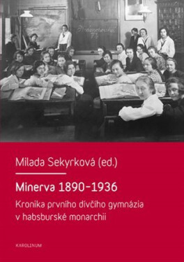 Minerva 1890-1936 Kronika prvního dívčího gymnázia habsburské monarchii Milada Sekyrková