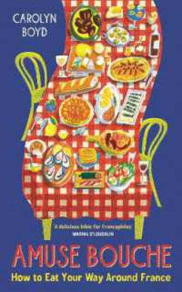 Amuse Bouche: How to Eat Your Way Around France Carolyn Boyd