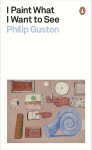 I Paint What I Want to See - Guston Philip