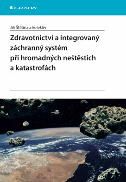 Zdravotnictví a integrovaný záchranný systém při hromadných neštěstích a katastrofách - Jiří Štětina