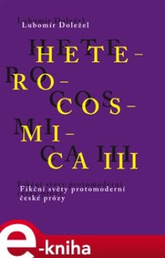 Heterocosmica III.. Fikční světy protomoderní české prózy - Lubomír Doležel e-kniha