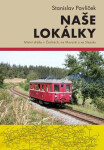 Naše lokálky - Místní dráhy v Čechách, na Moravě a ve Slezsku - Stanislav Pavlíček
