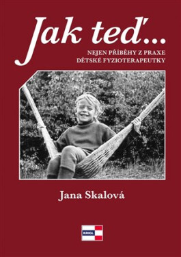 Jak teď, tak potom - Nejen příběhy z praxe dětské fyzioterapeutky - doc. Ing. Jana Skálová Ph.D.