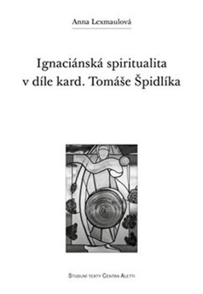 Ignaciánská spiritualita díle kard. Tomáše Špidlíka Anna Lexmaulová