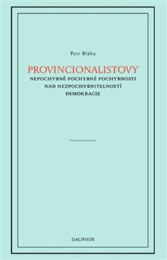 Provincionalistovy nepochybně pochybné pochybnosti nad nezpochybnitelností Petr Bláha