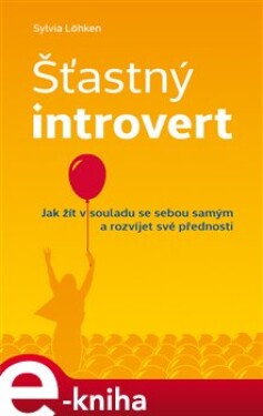 Šťastný introvert. Jak žít v souladu se sebou samým a rozvíjet své přednosti - Sylvia Löhken e-kniha