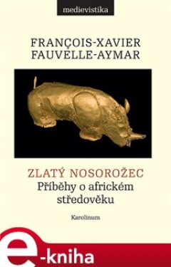 Zlatý nosorožec. Příběhy o africkém středověku - François-Xavier Fauvelle e-kniha