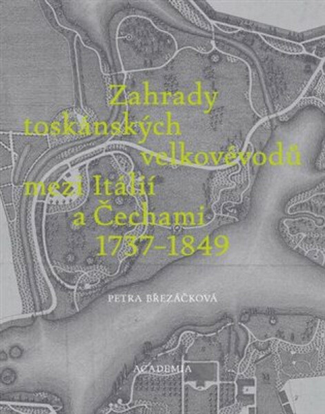 Zahrady toskánských velkovévodů mezi Toskánskem a Čechami 1737-1849 - Petra Březáčková
