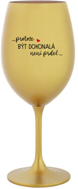 ...PROTOŽE BÝT DOKONALÁ NENÍ PRDEL... zlatá sklenice na víno 350 ml