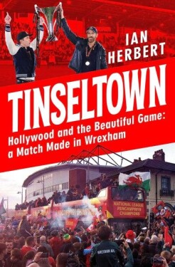 Tinseltown: Hollywood and the Beautiful Game - a Match Made in Wrexham - Ian Herbert