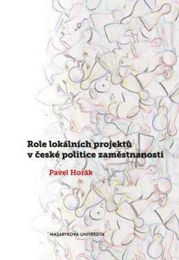 Role lokálních projektů v české politice zaměstnanosti - Pavel Horák