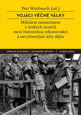 Vojáci věčné války - Militární reenactment v českých zemích mezi historickou rekonstrukcí a nevyřízenými účty dějin - Petr Wohlmuth