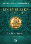 Lucemburská epopej I - Král cizinec - Vlastimil Vondruška