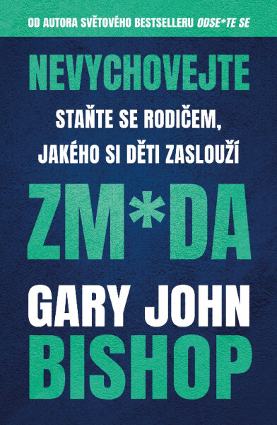Nevychovejte zm*da: Staňte se rodičem, jakého si děti zaslouží - Gary John Bishop