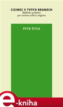 Cizinec v tvých branách. Biblické podněty pro etickou reflexi migrace - Petr Štica e-kniha