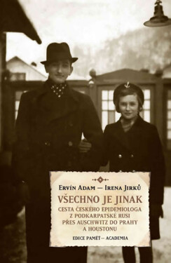 Všechno je jinak - Cesta českého epidemiologa z Podkarpatské Rusi přes Auschwitz do Prahy a Houstonu - Alena Jirků; Ervín Adam