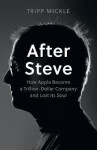 After Steve: How Apple became a Trillion-Dollar Company and Lost Its Soul - Tripp Mickle