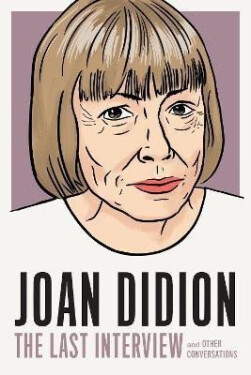 Joan Didion: The Last Interview: AND OTHER CONVERSATIONS - Joan Didionová