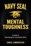 Navy SEAL Mental Toughness : A Guide To Developing An Unbeatable Mind - Chris Lambertsen