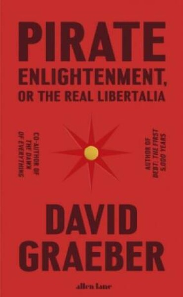 Pirate Enlightenment, or the Real Libertalia David Graeber