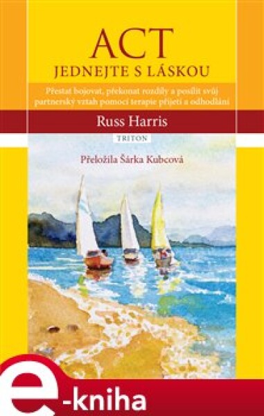 ACT Jednejte s láskou. Přestat bojovat, překonat rozdíly a posílit svůj partnerský vztah pomocí terapie přijetí a odhodlání - Russ Harris e-kniha