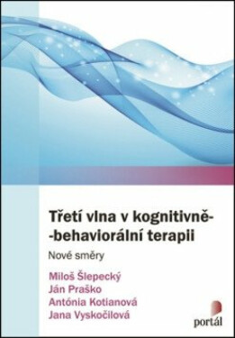 Třetí vlna v kognitivně-behaviorální terapii - Ján Praško, Miloš Šlepecký, Antónia Kotianová