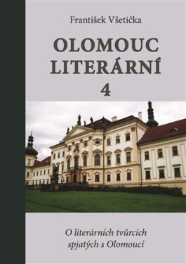 Olomouc literární 4 - O literárních tvůrcích spjatých s Olomoucí - František Všetička