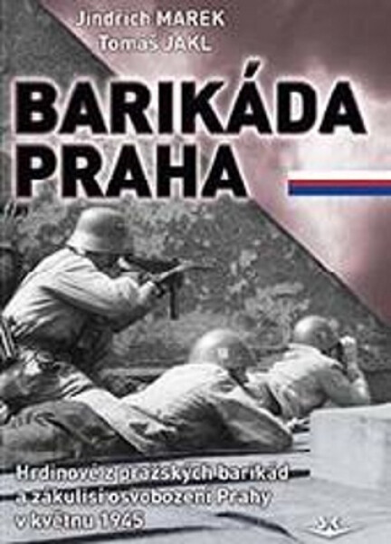 Barikáda Praha - Hrdinové z pražských barikád a zákulisí osvobození Prahy v květnu 1945 - Jindřich Marek