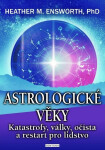 Astrologické věky - Katastrofy, války, očista a restart pro lidstvo - Heather M. Ensworth