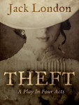 Theft: A Play In Four Acts - Jack London