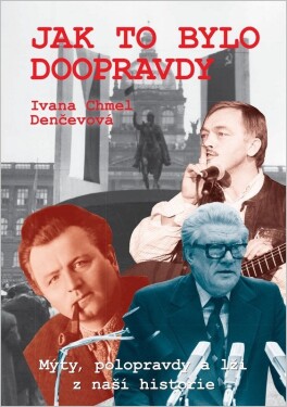 Jak to bylo doopravdy - Mýty, polopravdy a lži z naší historie - Ivana Chmel Denčevová