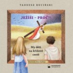 Ježíši - proč?! My děti na křížové cestě - Tadeusz Rucinski