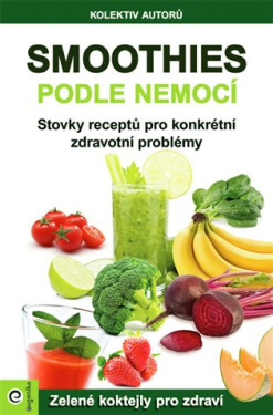 Smoothies podle nemocí - Stovky receptů na konkrétní zdravotní problémy - kolektiv autorů