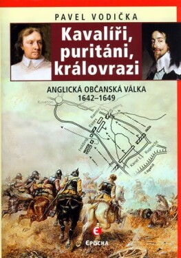 Kavalíři, puritáni, královrazi - Anglická občanská válka 1642–1649 - Pavel Vodička