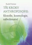 Tři kroky anthroposofie: filosofie, kosmologie, náboženství Rudolf Steiner