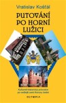 Putování po Horní Lužici - Kulturně-historický průvodce po vedlejší zemi Koruny české - Vratislav Košťál