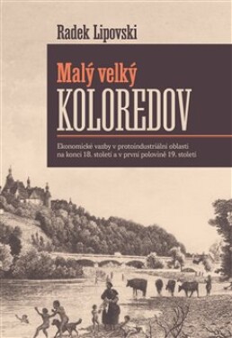 Malý velký Koloredov - Ekonomické vazby v protoindustriální oblasti na konci 18. století a v první polovině 19. století - Radek Lipovski
